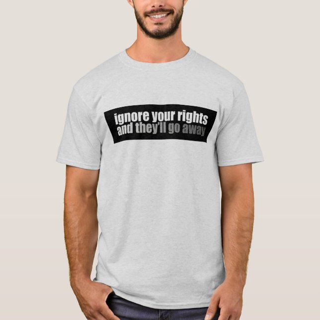 Ignore Your Rights And They'll Go Away T-Shirt (Front)