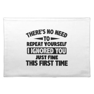 Ignored You First Time Fine Funny Sarcastic For Te Cloth Placemat