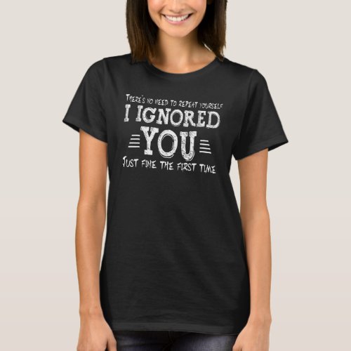 Ignored You Just Fine The Forst Time Sarcastic Tee