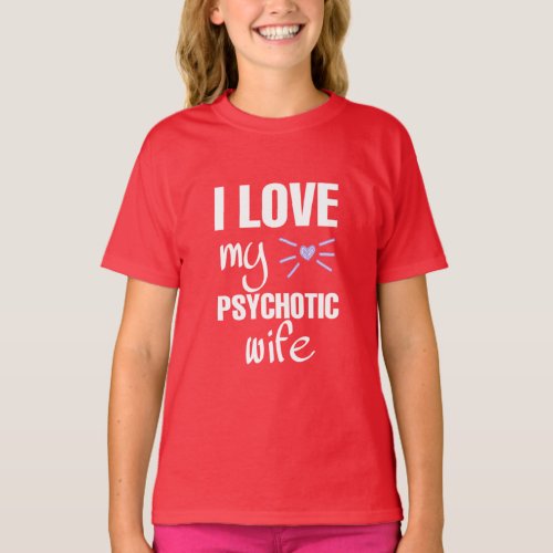 II Love My Wife Psychotic Funny Gift  T_Shirt