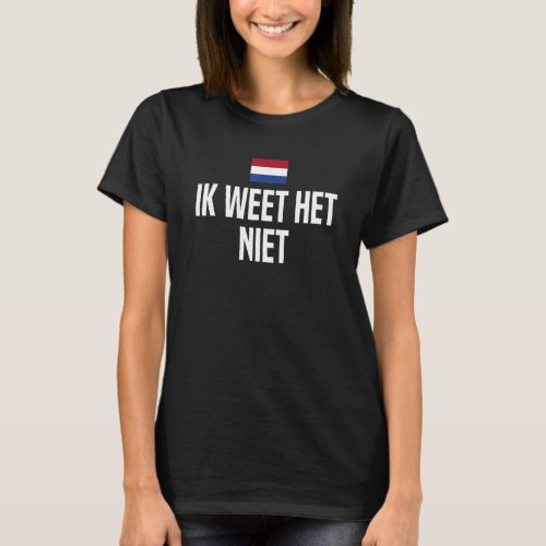 Ik Weet Het Niet I Dont Know Dutch Flag Netherlan T_Shirt