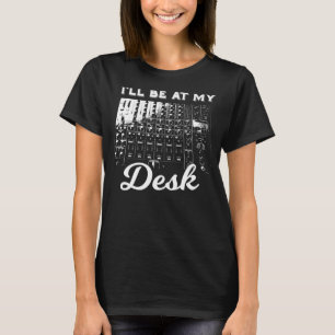 I'll Be At My Desk Funny Sound Engineer Music Boar T-Shirt