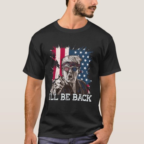 Ill Be Back Trump 2024 Donald Trump Patriotic T_Shirt