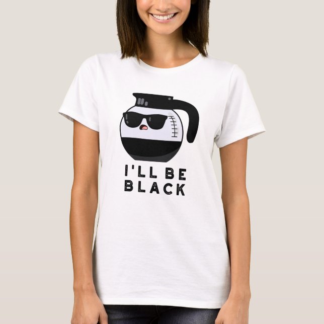 I'll Be Black Funny Coffee Pot Pun T-Shirt (Front)