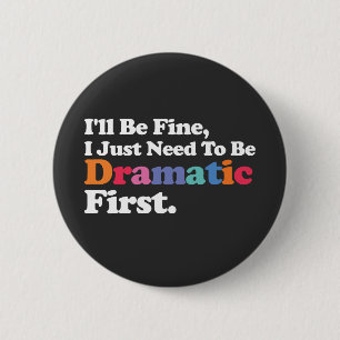 I'll Be Fine I Just Need To Be Dramatic First Button