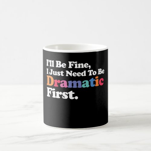 Ill Be Fine I Just Need To Be Dramatic First Coffee Mug