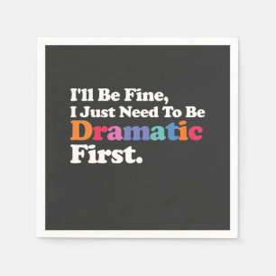 I'll Be Fine I Just Need To Be Dramatic First Napkins