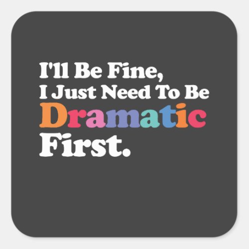 Ill Be Fine I Just Need To Be Dramatic First Square Sticker