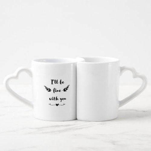 Ill be fine with you funny design for cute lovers coffee mug set