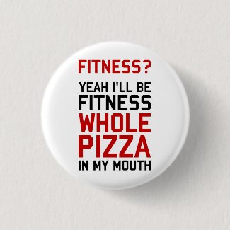 I'll be Fitnees Whole Pizza In My Mouth Button
