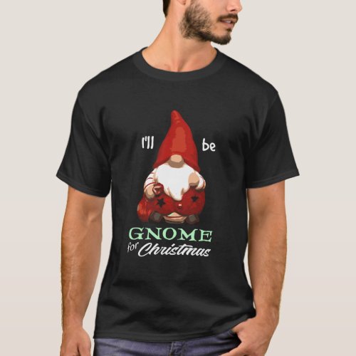ILl Be Gnome For Christmas Santa Merry Elf Holida T_Shirt