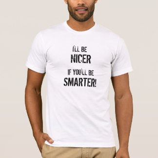 I'LL BE, IF YOU'LL BE , SMARTER!, NICER T-Shirt