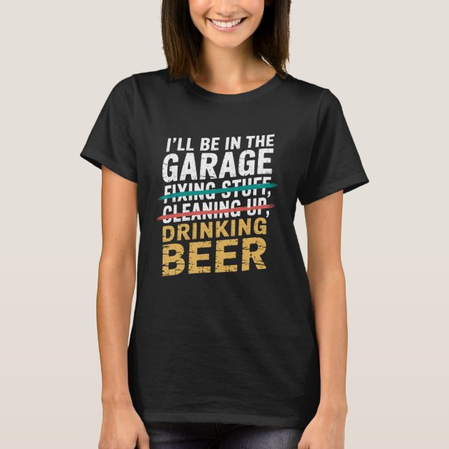 I'll Be in Garage Drinking Beer Joke Tee Mechanic  (Front)