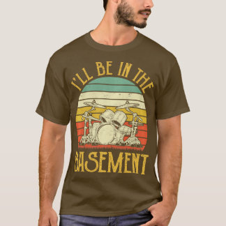 Ill Be In he Basement  Drum Set Drumming Drummer P T-Shirt