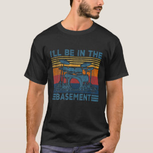 I'll Be In My Basement Funny Drummer Drumming Drum T-Shirt