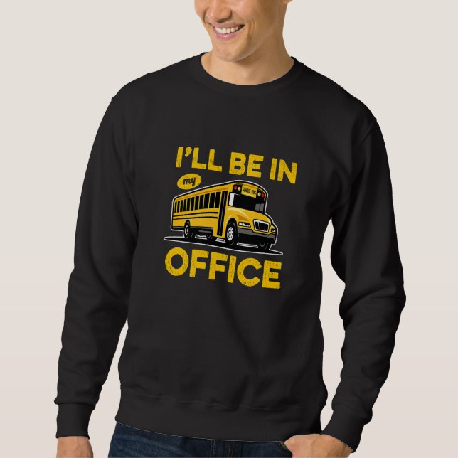 I'Ll Be In My Offce  Yellow School Bus Driver Sweatshirt (Front)