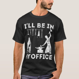 Ill Be In My Office Forging Blacksmith Forge Tools T-Shirt
