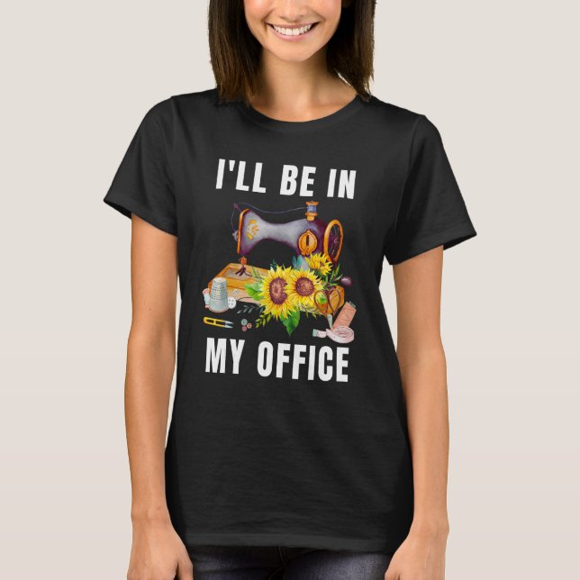 I'll Be In My Office Funny Floral Sunflower Sewing T-Shirt (Front)
