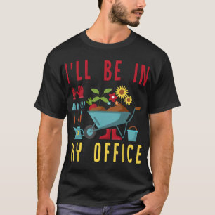 I'll Be In My Office - Funny Gardener Gardening Pl T-Shirt