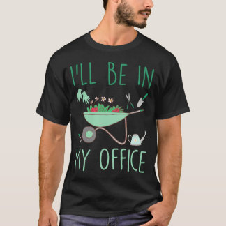 Ill Be In My Office Funny Gardening For Gardener  T-Shirt