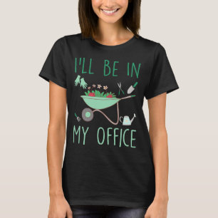 Ill Be In My Office Funny Gardening For Gardener T-Shirt