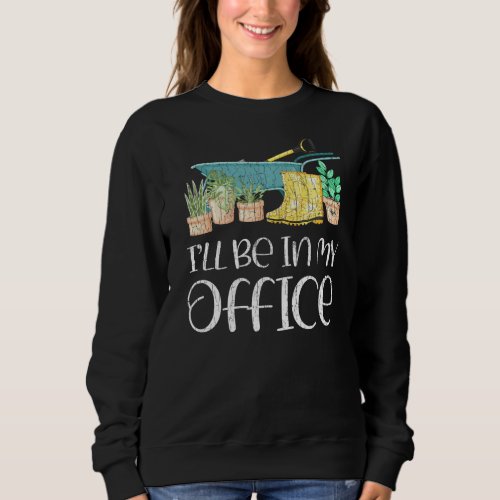 Ill Be In My Office Funny Gardening Gardener Gard Sweatshirt