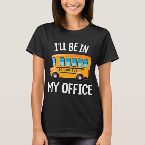 Ill be in my office Funny School Bus Driver Gifts T_Shirt