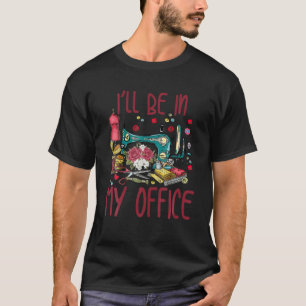 I'll Be In My Office Funny Sewing Quilting T-Shirt