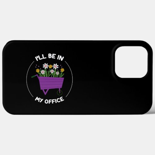Ill Be In My Office Garden Funny Gardening iPhone 13 Pro Max Case