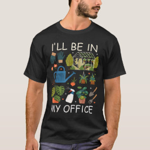 I'll be in my office garden gardening plants lover T-Shirt