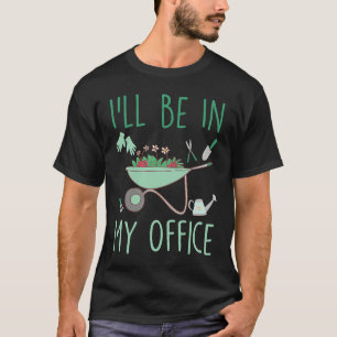 I'll Be In My Office  Gardening Garden T-Shirt