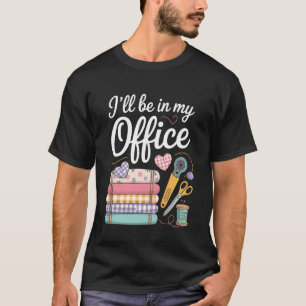 I'll Be in My Office Quilting Sewing Knitting Quil T-Shirt
