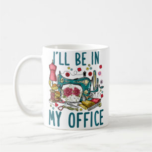 I'Ll Be In My Office Sewing Room Sewing Quilting L Coffee Mug