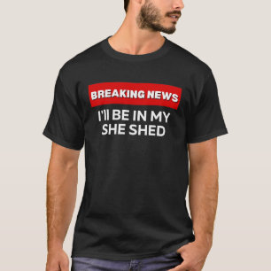 I'LL BE IN MY SHE SHED SARCASTIC HUMOR BREAKING N T-Shirt