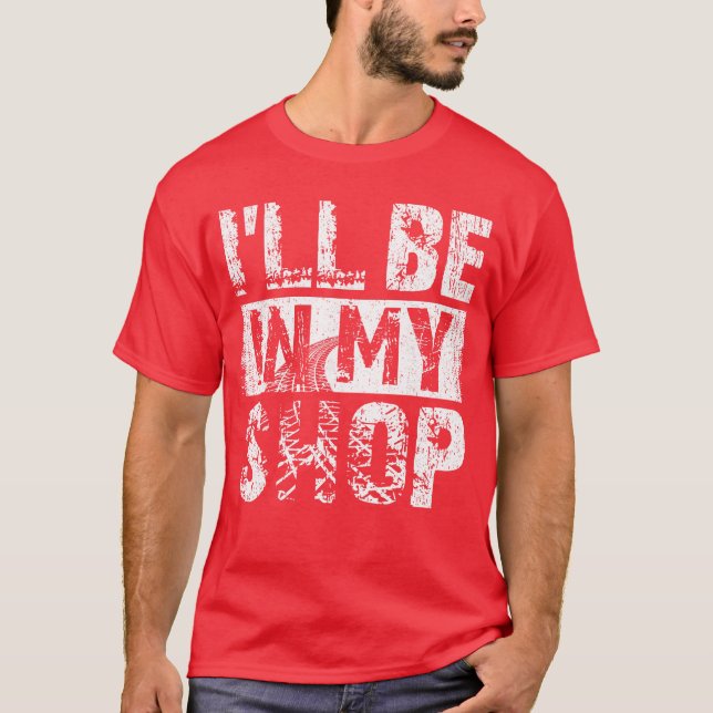 Ill be in my shop funny T-Shirt (Front)