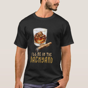 I'll Be In The Backyard Cigar And Bourbon T-Shirt