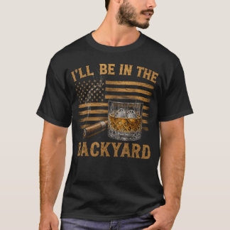 I'll Be in The Backyard Funny Bourbon Cigar Lover T-Shirt