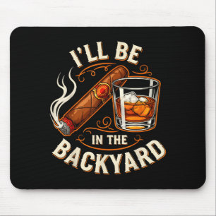 I'll Be In The Backyard Funny Cigar And Bourbon Lo Mouse Pad