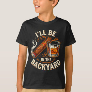 I'll Be In The Backyard Funny Cigar And Bourbon Lo T-Shirt