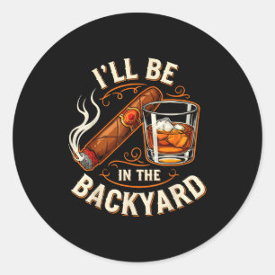 Ill Be In The Backyard Funny Cigar And Bourbon Lov Classic Round Sticker