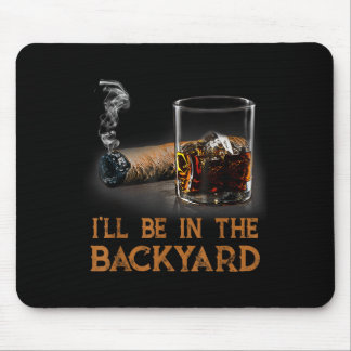 Ill Be In The Backyard Funny Cigar And Bourbon Lov Mouse Pad