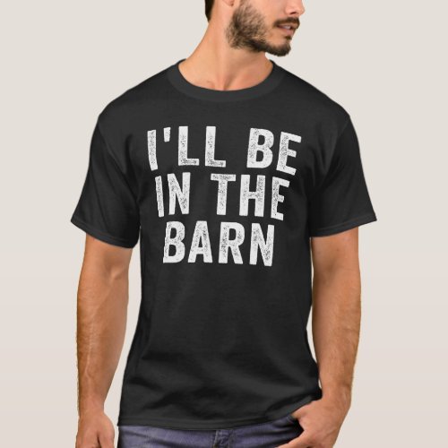 Ill Be In The Barn Funny Dad Joke  Retro Vintage T_Shirt
