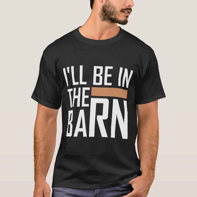 I'll Be in The Barn Funny Dad Quote White Text T-Shirt (Front)
