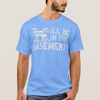 Ill be in the basement Drum Set Drummer Art Drummi T-Shirt