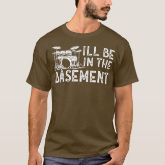Ill be in the basement Drum Set Drummer Art Drummi T-Shirt