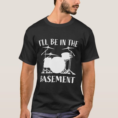 ILl Be In The Basement Drum Set For Drummers T_Shirt