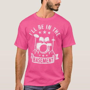 I'Ll Be In The Basement Drumming Drum Set Drummer T-Shirt