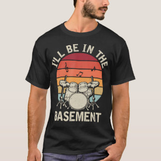 I'Ll Be In The Basement Drumming Lover Drummers T-Shirt