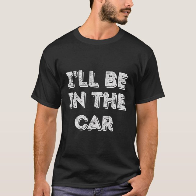 I'Ll Be In The Car Restoration Lover T-Shirt (Front)