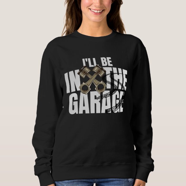 I'll Be In The Garage  Car Auto Mechanic Men Women Sweatshirt (Front)